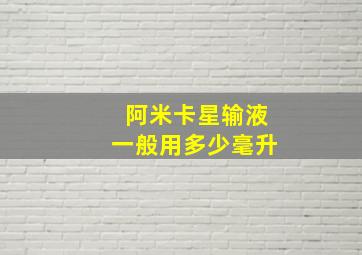 阿米卡星输液一般用多少毫升