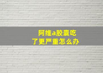 阿维a胶囊吃了更严重怎么办