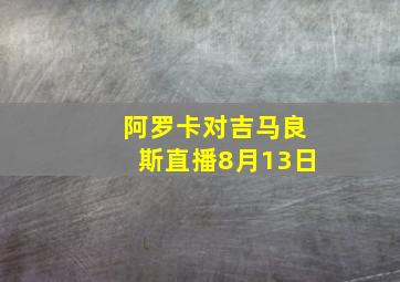 阿罗卡对吉马良斯直播8月13日