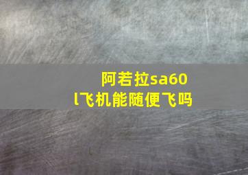 阿若拉sa60l飞机能随便飞吗