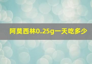 阿莫西林0.25g一天吃多少