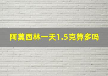 阿莫西林一天1.5克算多吗