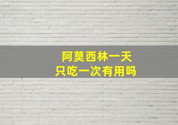 阿莫西林一天只吃一次有用吗