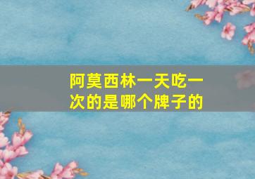 阿莫西林一天吃一次的是哪个牌子的