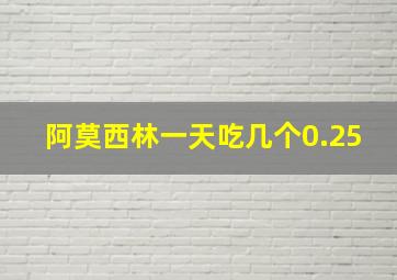 阿莫西林一天吃几个0.25