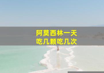 阿莫西林一天吃几颗吃几次