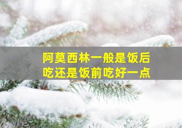 阿莫西林一般是饭后吃还是饭前吃好一点