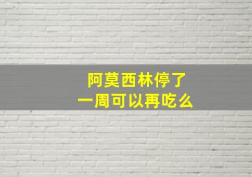 阿莫西林停了一周可以再吃么