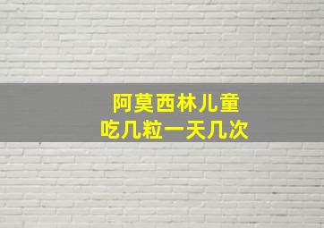 阿莫西林儿童吃几粒一天几次