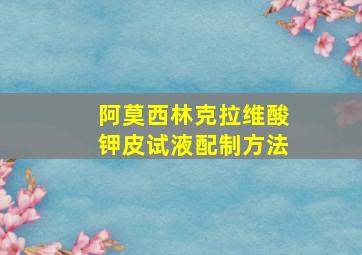 阿莫西林克拉维酸钾皮试液配制方法