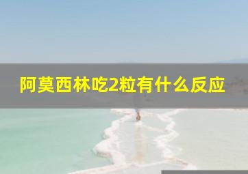 阿莫西林吃2粒有什么反应