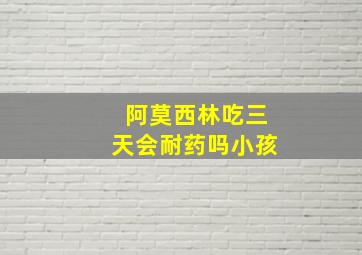 阿莫西林吃三天会耐药吗小孩