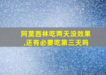 阿莫西林吃两天没效果,还有必要吃第三天吗