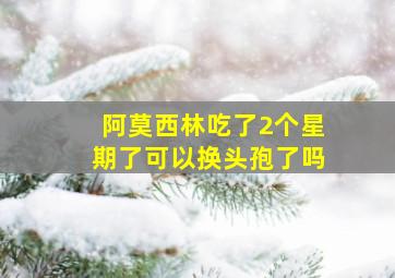 阿莫西林吃了2个星期了可以换头孢了吗