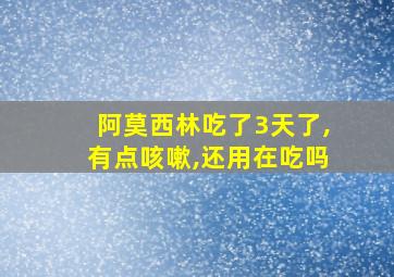 阿莫西林吃了3天了,有点咳嗽,还用在吃吗