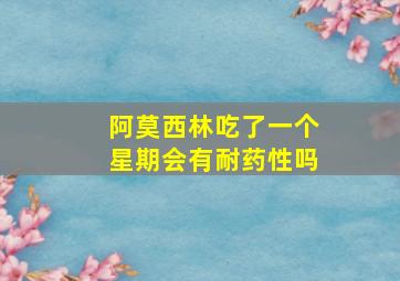 阿莫西林吃了一个星期会有耐药性吗