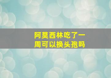 阿莫西林吃了一周可以换头孢吗