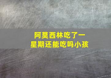 阿莫西林吃了一星期还能吃吗小孩