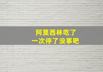 阿莫西林吃了一次停了没事吧