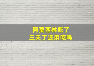 阿莫西林吃了三天了还用吃吗