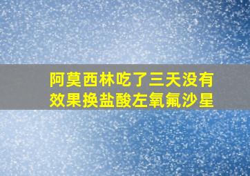 阿莫西林吃了三天没有效果换盐酸左氧氟沙星