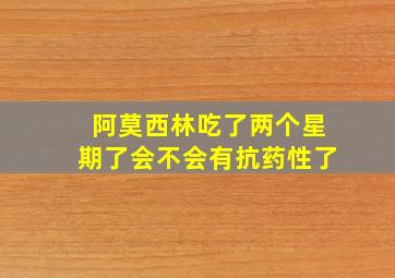 阿莫西林吃了两个星期了会不会有抗药性了