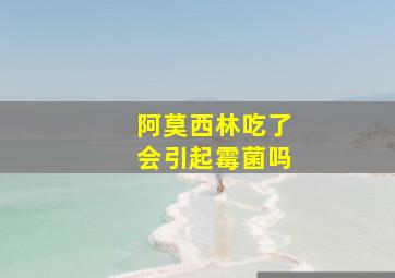 阿莫西林吃了会引起霉菌吗