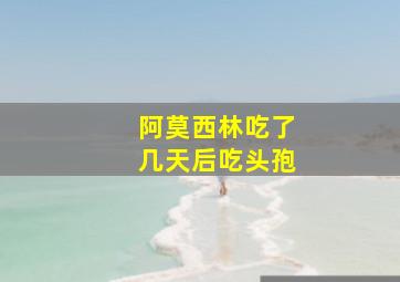 阿莫西林吃了几天后吃头孢