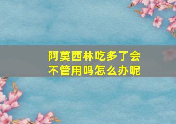 阿莫西林吃多了会不管用吗怎么办呢