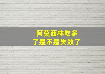 阿莫西林吃多了是不是失效了