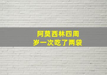 阿莫西林四周岁一次吃了两袋