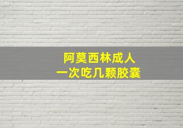 阿莫西林成人一次吃几颗胶囊