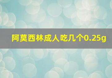 阿莫西林成人吃几个0.25g