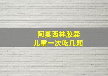 阿莫西林胶囊儿童一次吃几颗