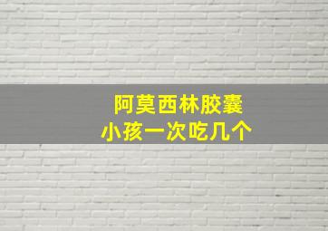 阿莫西林胶囊小孩一次吃几个