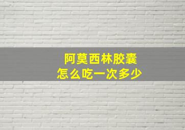 阿莫西林胶囊怎么吃一次多少