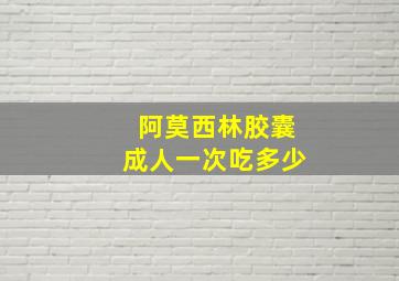 阿莫西林胶囊成人一次吃多少