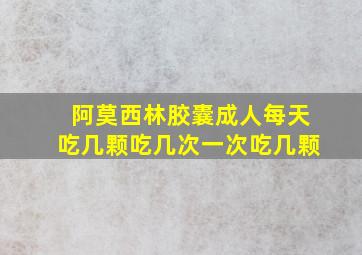 阿莫西林胶囊成人每天吃几颗吃几次一次吃几颗