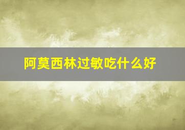 阿莫西林过敏吃什么好