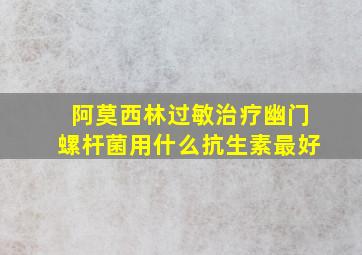 阿莫西林过敏治疗幽门螺杆菌用什么抗生素最好