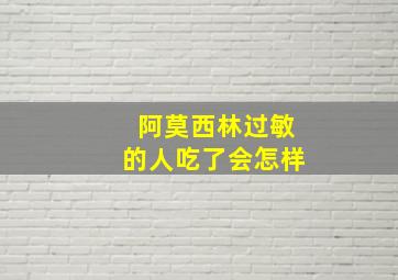 阿莫西林过敏的人吃了会怎样