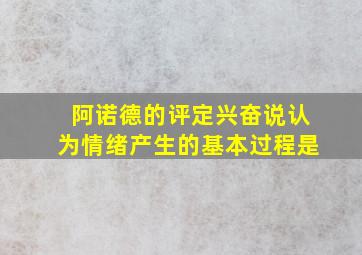 阿诺德的评定兴奋说认为情绪产生的基本过程是