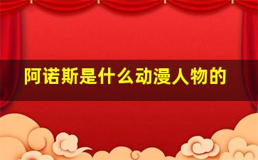 阿诺斯是什么动漫人物的