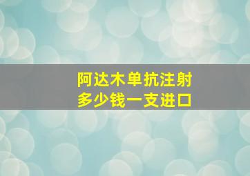 阿达木单抗注射多少钱一支进口