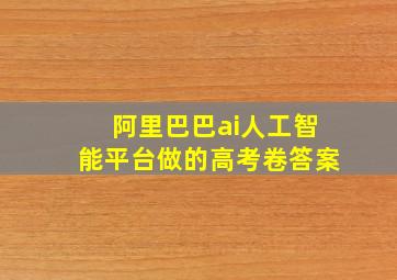 阿里巴巴ai人工智能平台做的高考卷答案