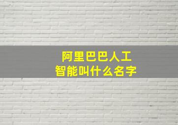 阿里巴巴人工智能叫什么名字