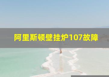 阿里斯顿壁挂炉107故障