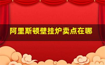 阿里斯顿壁挂炉卖点在哪