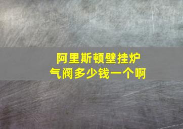 阿里斯顿壁挂炉气阀多少钱一个啊