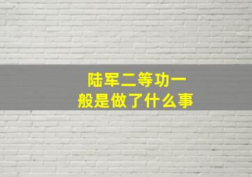 陆军二等功一般是做了什么事